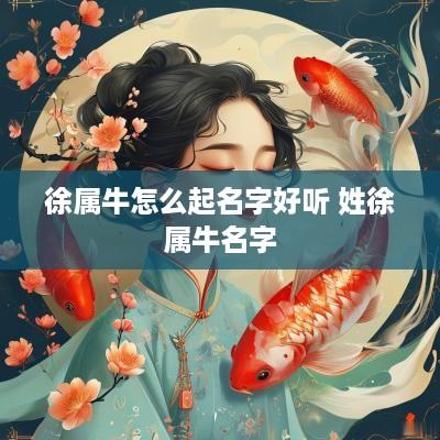 徐属牛怎么起名字好听 姓徐属牛名字