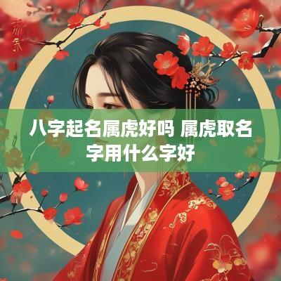 八字起名属虎好吗 属虎取名字用什么字好