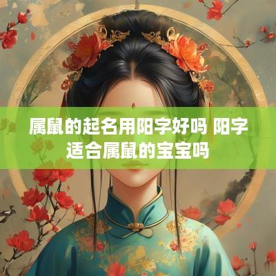 属鼠的起名用阳字好吗 阳字适合属鼠的宝宝吗
