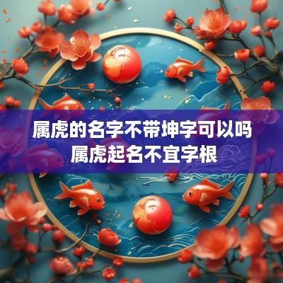 属虎的名字不带坤字可以吗 属虎起名不宜字根