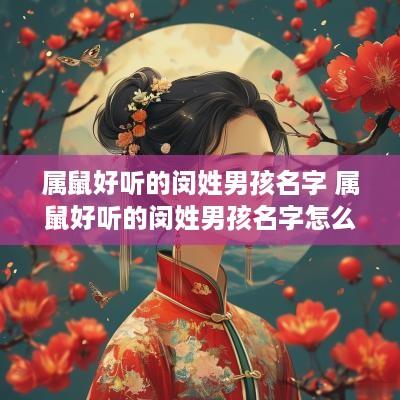 属鼠好听的闵姓男孩名字 属鼠好听的闵姓男孩名字怎么取