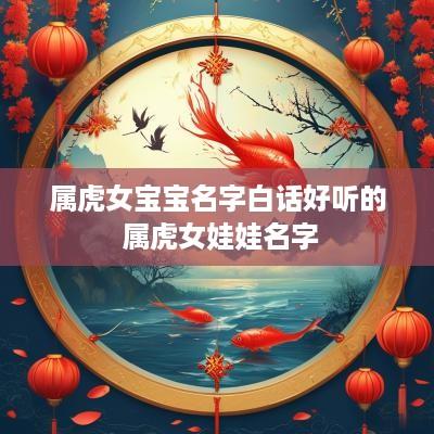 属虎女宝宝名字白话好听的 属虎女娃娃名字