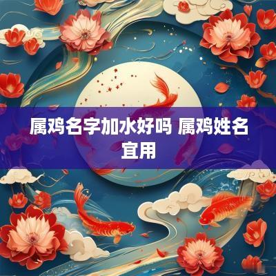 属鸡名字加水好吗 属鸡姓名宜用