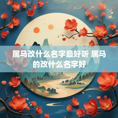 属马改什么名字最好听 属马的改什么名字好