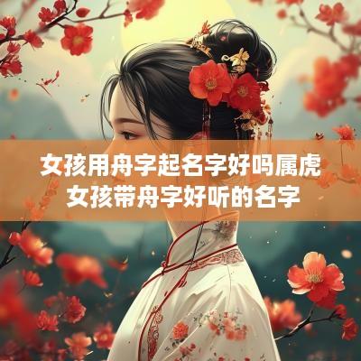 女孩用舟字起名字好吗属虎 女孩带舟字好听的名字