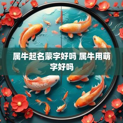 属牛起名蒙字好吗 属牛用萌字好吗