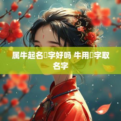 属牛起名霂字好吗 牛用莯字取名字