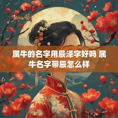 属牛的名字用辰泽字好吗 属牛名字带辰怎么样