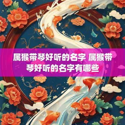 属猴带琴好听的名字 属猴带琴好听的名字有哪些