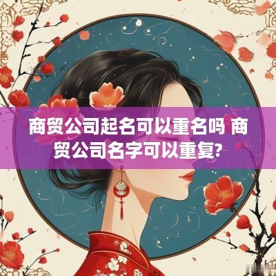 商贸公司起名可以重名吗 商贸公司名字可以重复?