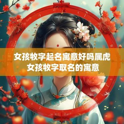 女孩牧字起名寓意好吗属虎 女孩牧字取名的寓意