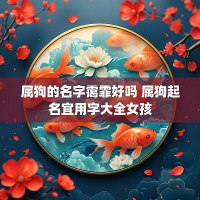 属狗的名字霭霏好吗 属狗起名宜用字大全女孩