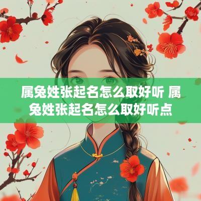 属兔姓张起名怎么取好听 属兔姓张起名怎么取好听点
