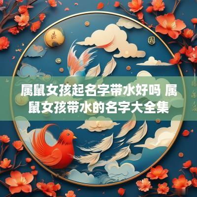 属鼠女孩起名字带水好吗 属鼠女孩带水的名字大全集