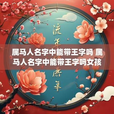 属马人名字中能带王字吗 属马人名字中能带王字吗女孩