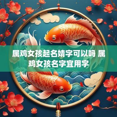 属鸡女孩起名婧字可以吗 属鸡女孩名字宜用字