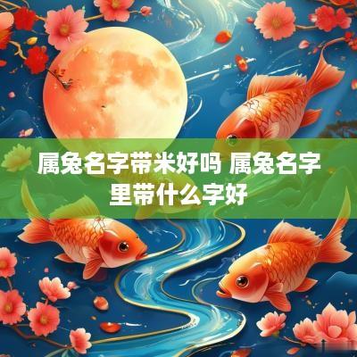 属兔名字带米好吗 属兔名字里带什么字好