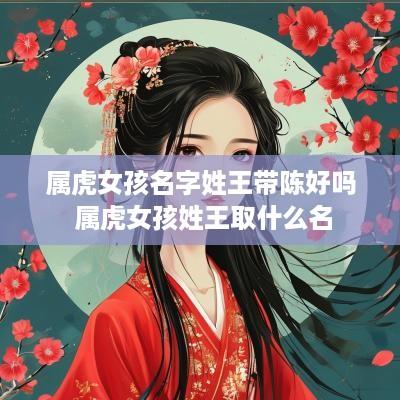 属虎女孩名字姓王带陈好吗 属虎女孩姓王取什么名