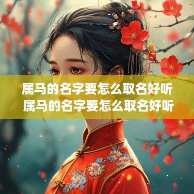 属马的名字要怎么取名好听 属马的名字要怎么取名好听呢