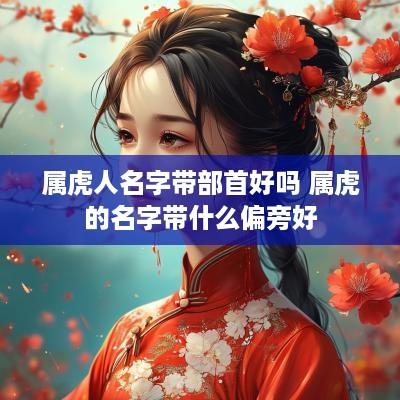 属虎人名字带部首好吗 属虎的名字带什么偏旁好