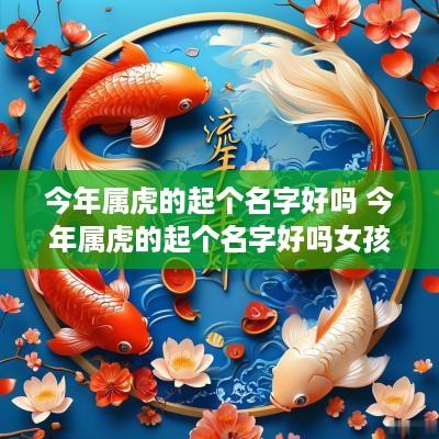 今年属虎的起个名字好吗 今年属虎的起个名字好吗女孩