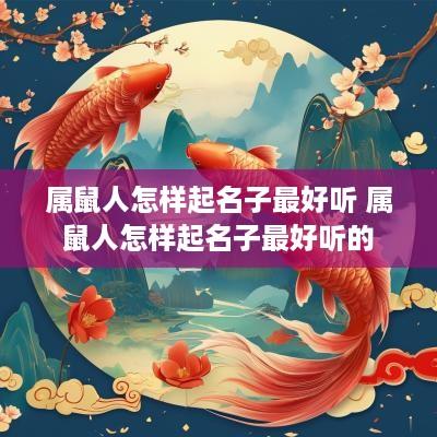 属鼠人怎样起名子最好听 属鼠人怎样起名子最好听的