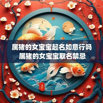 属猪的女宝宝起名如意行吗 属猪的女宝宝取名禁忌