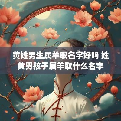 黄姓男生属羊取名字好吗 姓黄男孩子属羊取什么名字