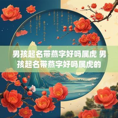 男孩起名带燕字好吗属虎 男孩起名带燕字好吗属虎的