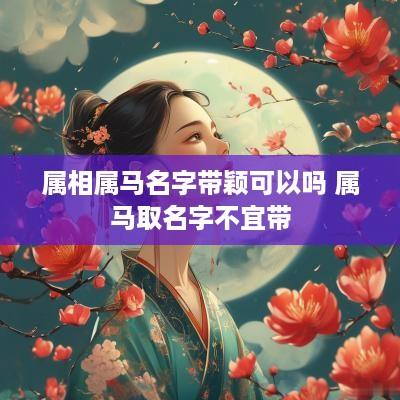 属相属马名字带颖可以吗 属马取名字不宜带