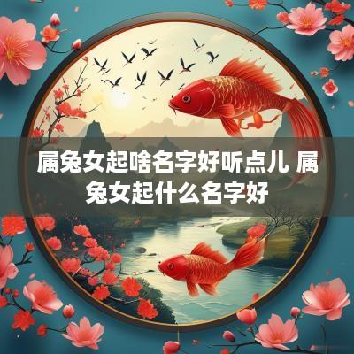 属兔女起啥名字好听点儿 属兔女起什么名字好