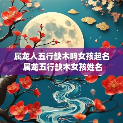 属龙人五行缺木吗女孩起名 属龙五行缺木女孩姓名