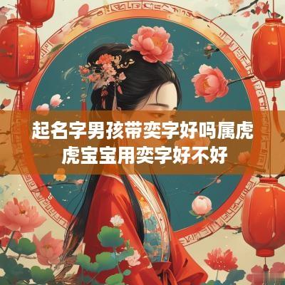 起名字男孩带奕字好吗属虎 虎宝宝用奕字好不好