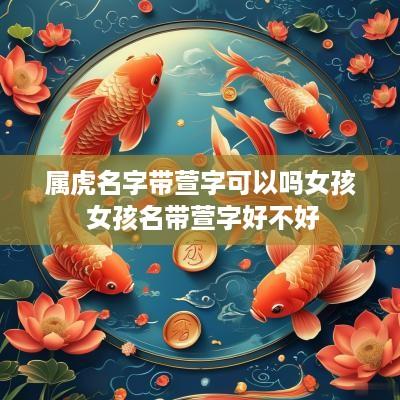 属虎名字带萱字可以吗女孩 女孩名带萱字好不好