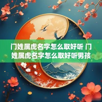 门姓属虎名字怎么取好听 门姓属虎名字怎么取好听男孩