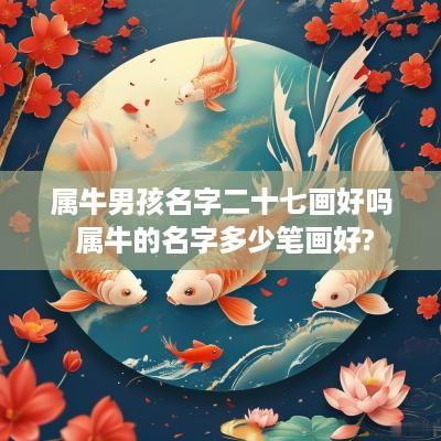 属牛男孩名字二十七画好吗 属牛的名字多少笔画好?