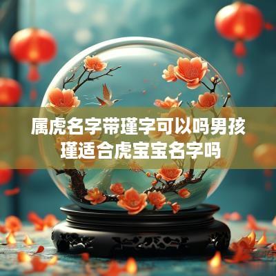 属虎名字带瑾字可以吗男孩 瑾适合虎宝宝名字吗