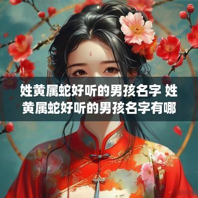 姓黄属蛇好听的男孩名字 姓黄属蛇好听的男孩名字有哪些