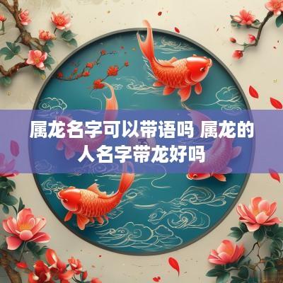 属龙名字可以带语吗 属龙的人名字带龙好吗
