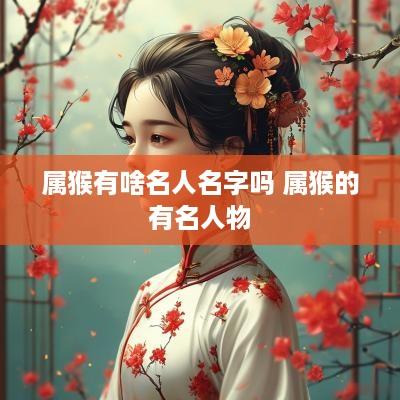 属猴有啥名人名字吗 属猴的有名人物