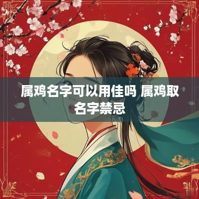 属鸡名字可以用佳吗 属鸡取名字禁忌