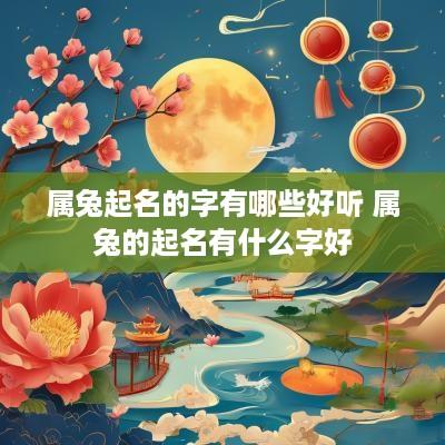 属兔起名的字有哪些好听 属兔的起名有什么字好