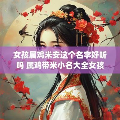 女孩属鸡米安这个名字好听吗 属鸡带米小名大全女孩