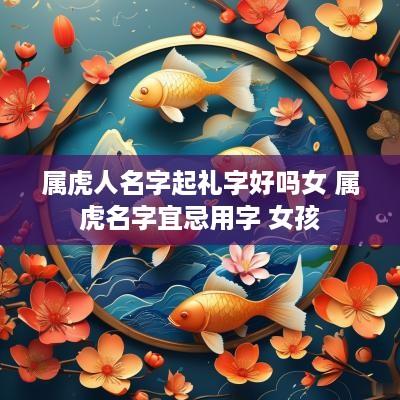 属虎人名字起礼字好吗女 属虎名字宜忌用字 女孩