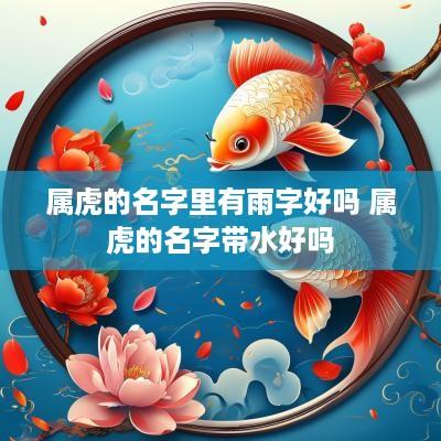 属虎的名字里有雨字好吗 属虎的名字带水好吗