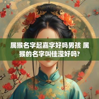 属猴名字起嘉字好吗男孩 属猴的名字叫佳滢好吗?