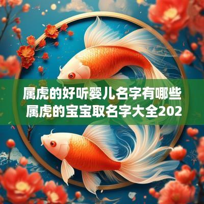 属虎的好听婴儿名字有哪些 属虎的宝宝取名字大全2025