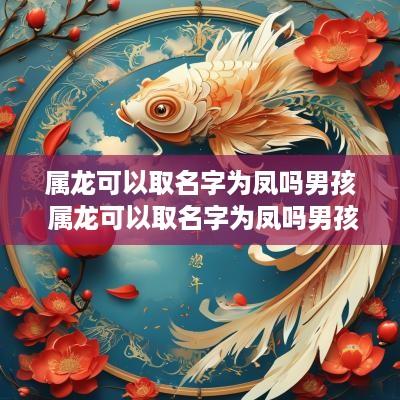 属龙可以取名字为凤吗男孩 属龙可以取名字为凤吗男孩子