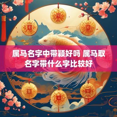 属马名字中带颖好吗 属马取名字带什么字比较好