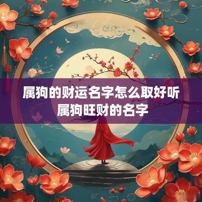 属狗的财运名字怎么取好听 属狗旺财的名字
